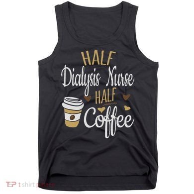 Half Coffee Half Dialysis Nurse Gift, Dialysis Nurse Tank Top