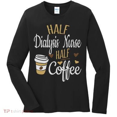 Half Coffee Half Dialysis Nurse Gift, Dialysis Nurse Women's Long Sleeve Shirt