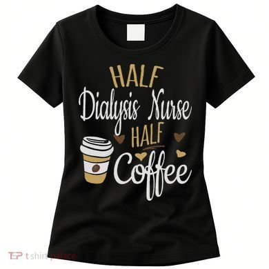 Half Coffee Half Dialysis Nurse Gift, Dialysis Nurse Women's T-Shirt