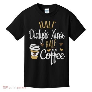 Half Coffee Half Dialysis Nurse Gift, Dialysis Nurse Kids T-Shirt