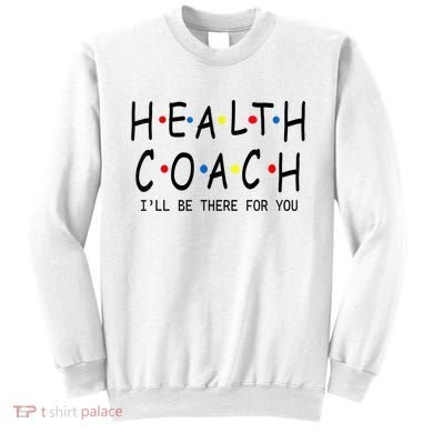 Health Coach I'll Be There For You 2 Sweatshirt