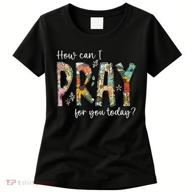 How Can I Pray For You Today Design Christian Prayer Women's T-Shirt