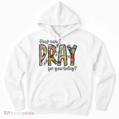 How Can I Pray For You Today Design Christian Hoodie