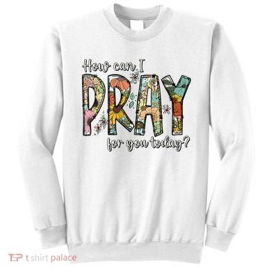 How Can I Pray For You Today Design Christian Sweatshirt