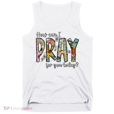 How Can I Pray For You Today Design Christian Tank Top