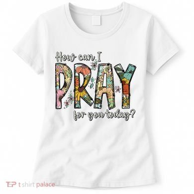 How Can I Pray For You Today Design Christian Women's T-Shirt