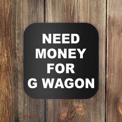 High Class Need Money For G Wagon Funny Car Meme Coaster