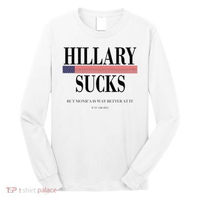 Hillary Clinton Sucks But Monica Is Way Better At It Long Sleeve Shirt