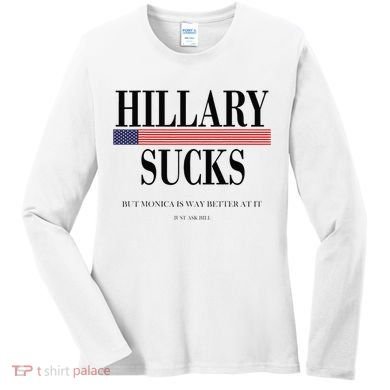 Hillary Clinton Sucks But Monica Is Way Better At It Women's Long Sleeve Shirt