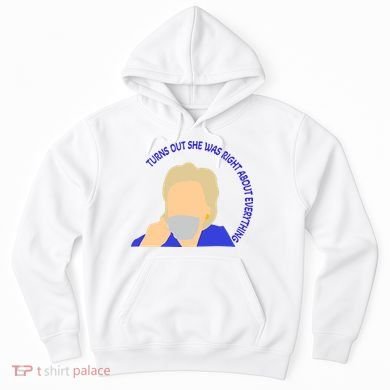 Hillary Clinton Turns Out She Was Right About Everything Hoodie