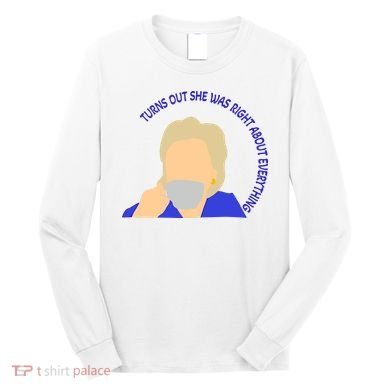 Hillary Clinton Turns Out She Was Right About Everything Long Sleeve Shirt