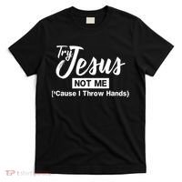 Humor Christian Try Jesus Not Me Cause I ThrTry Jesus Not Me Cause I Throw Hands T-Shirt thumb 0