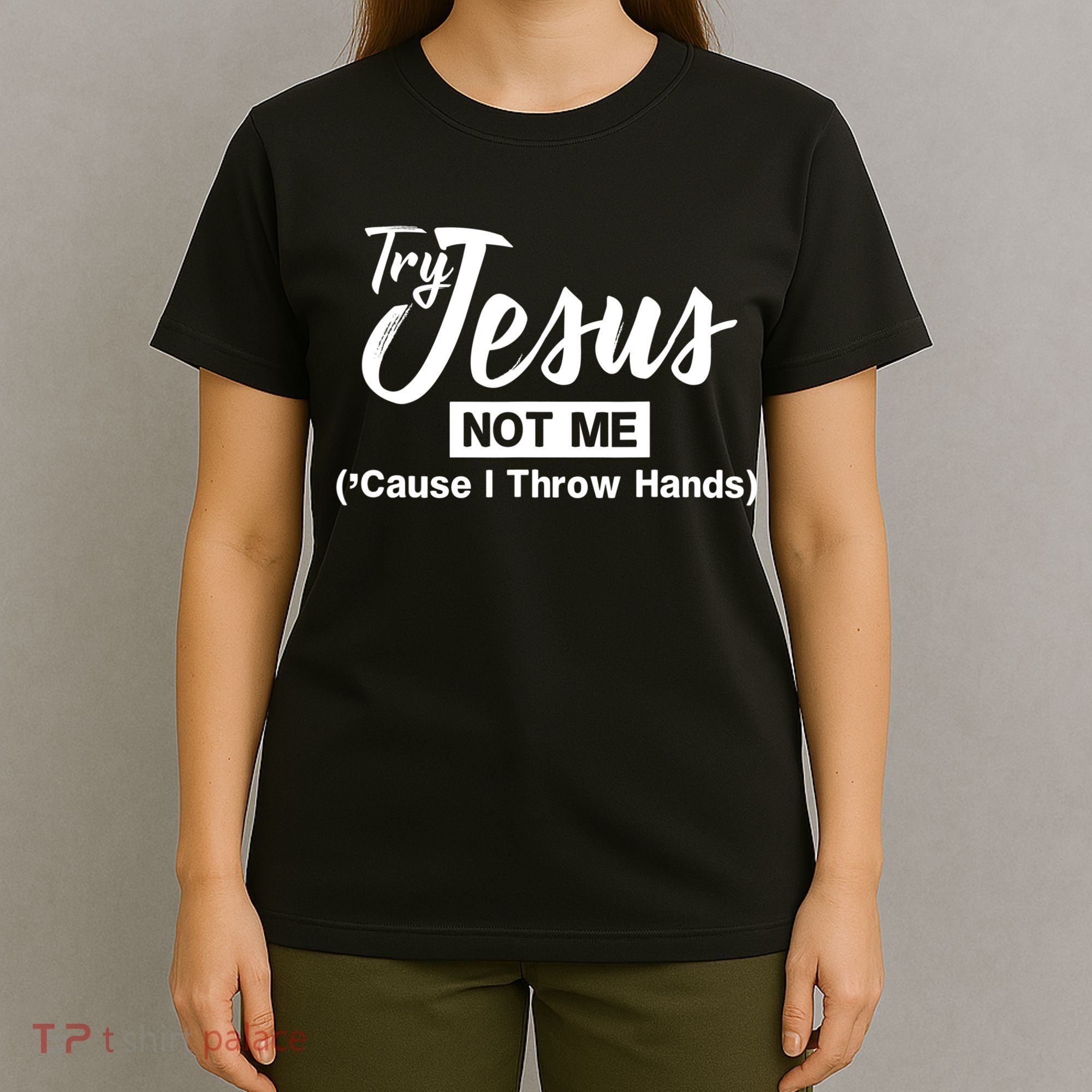 Humor Christian Try Jesus Not Me Cause I ThrTry Jesus Not Me Cause I Throw Hands T-Shirt