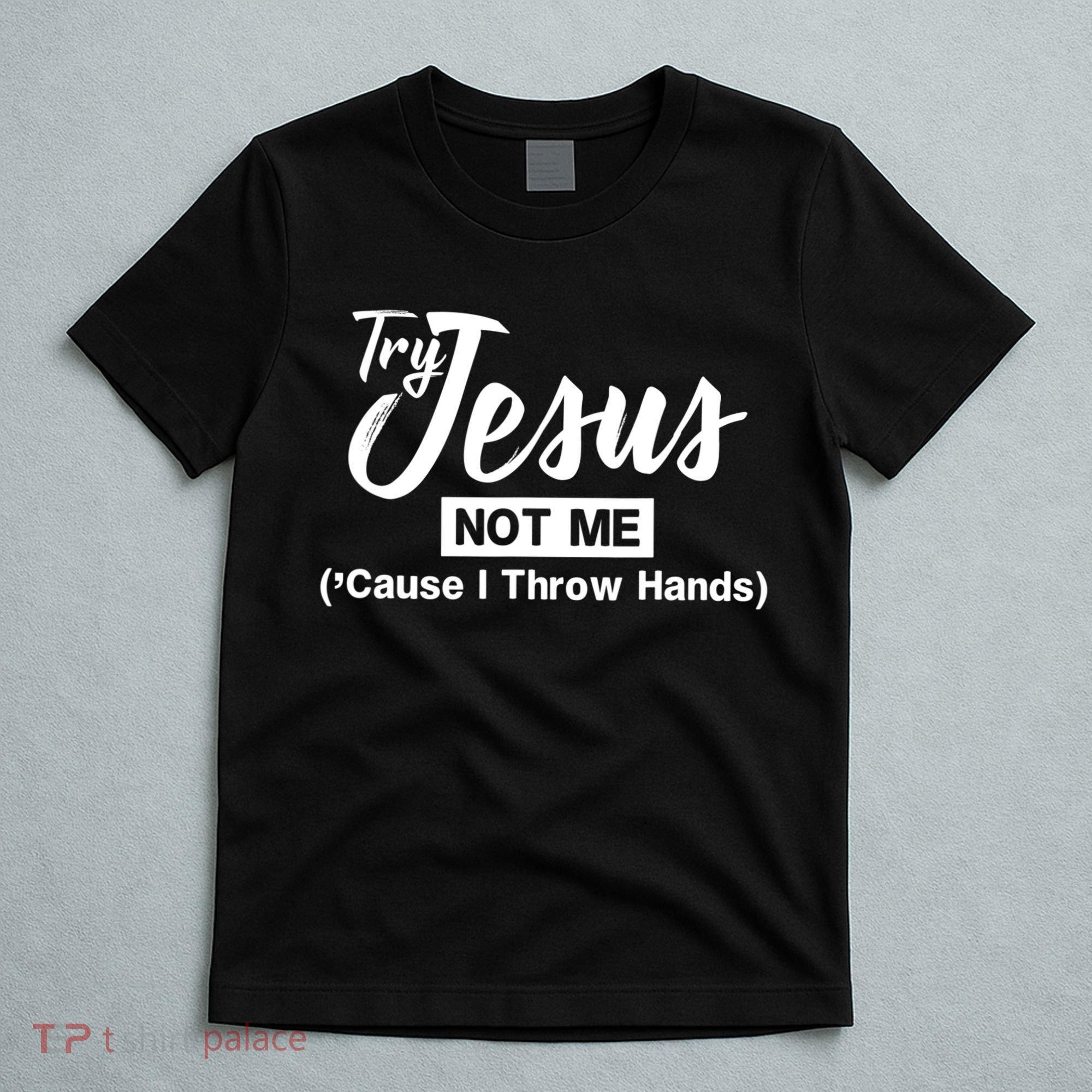 Humor Christian Try Jesus Not Me Cause I ThrTry Jesus Not Me Cause I Throw Hands T-Shirt