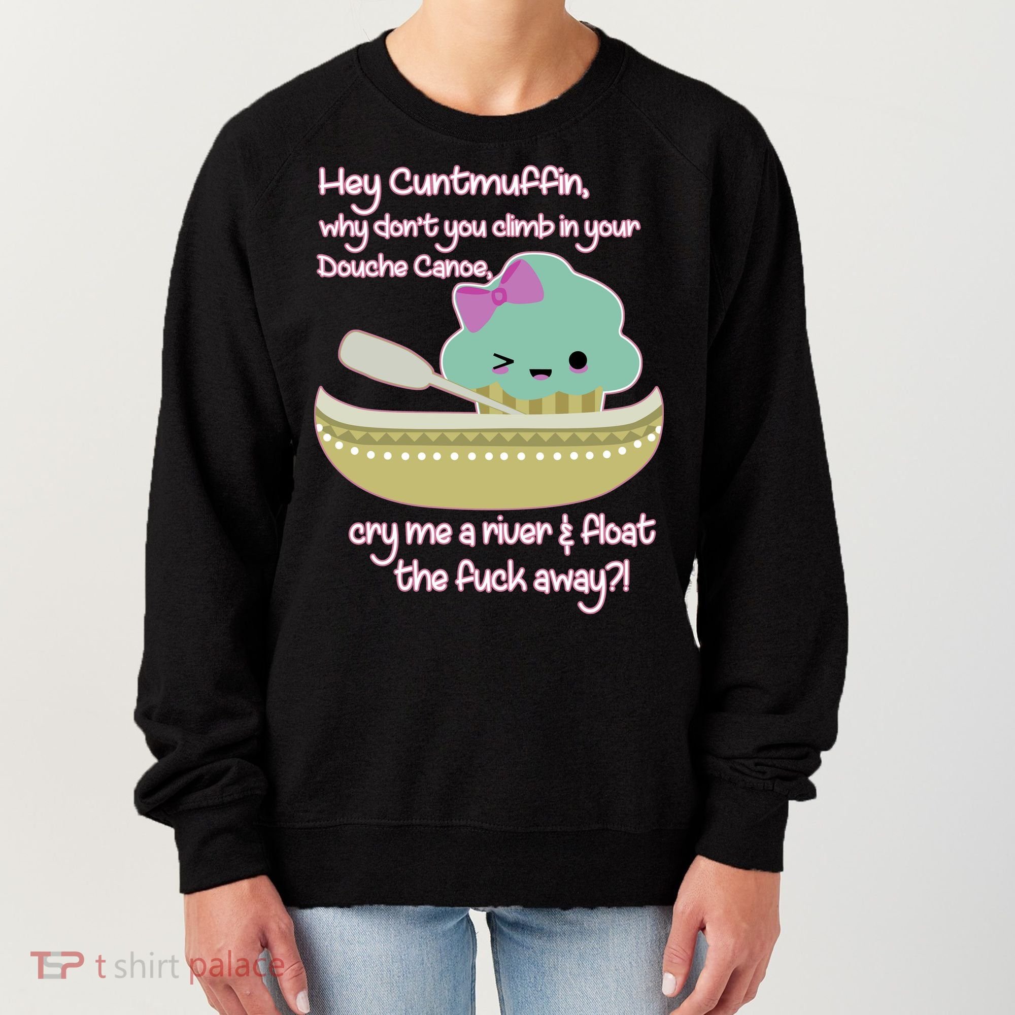 Hey Cuntmuffin Why Dont You Climb In Your Douche Canoe Women's Sweatshirt