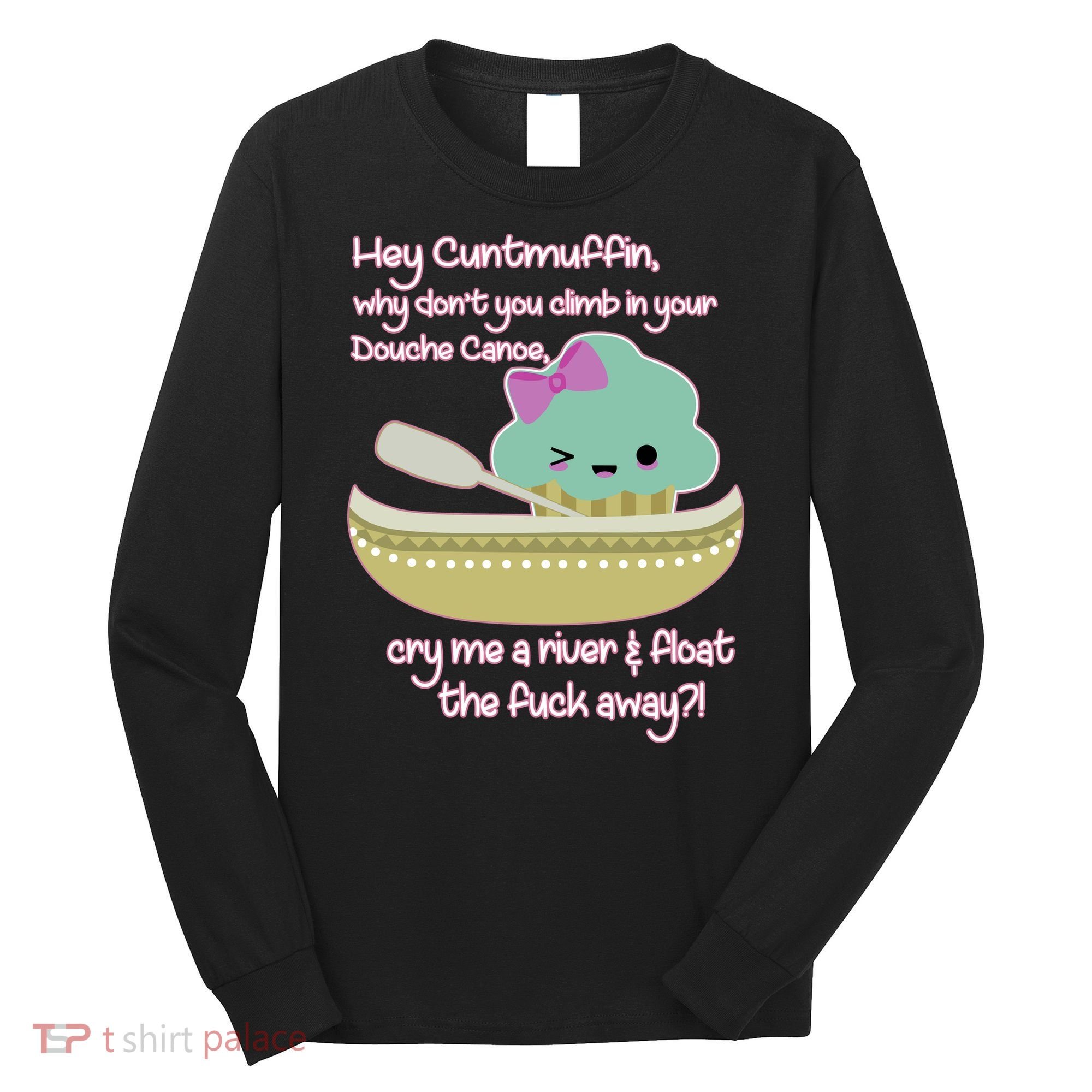 Hey Cuntmuffin Why Dont You Climb In Your Douche Canoe Long Sleeve Shirt