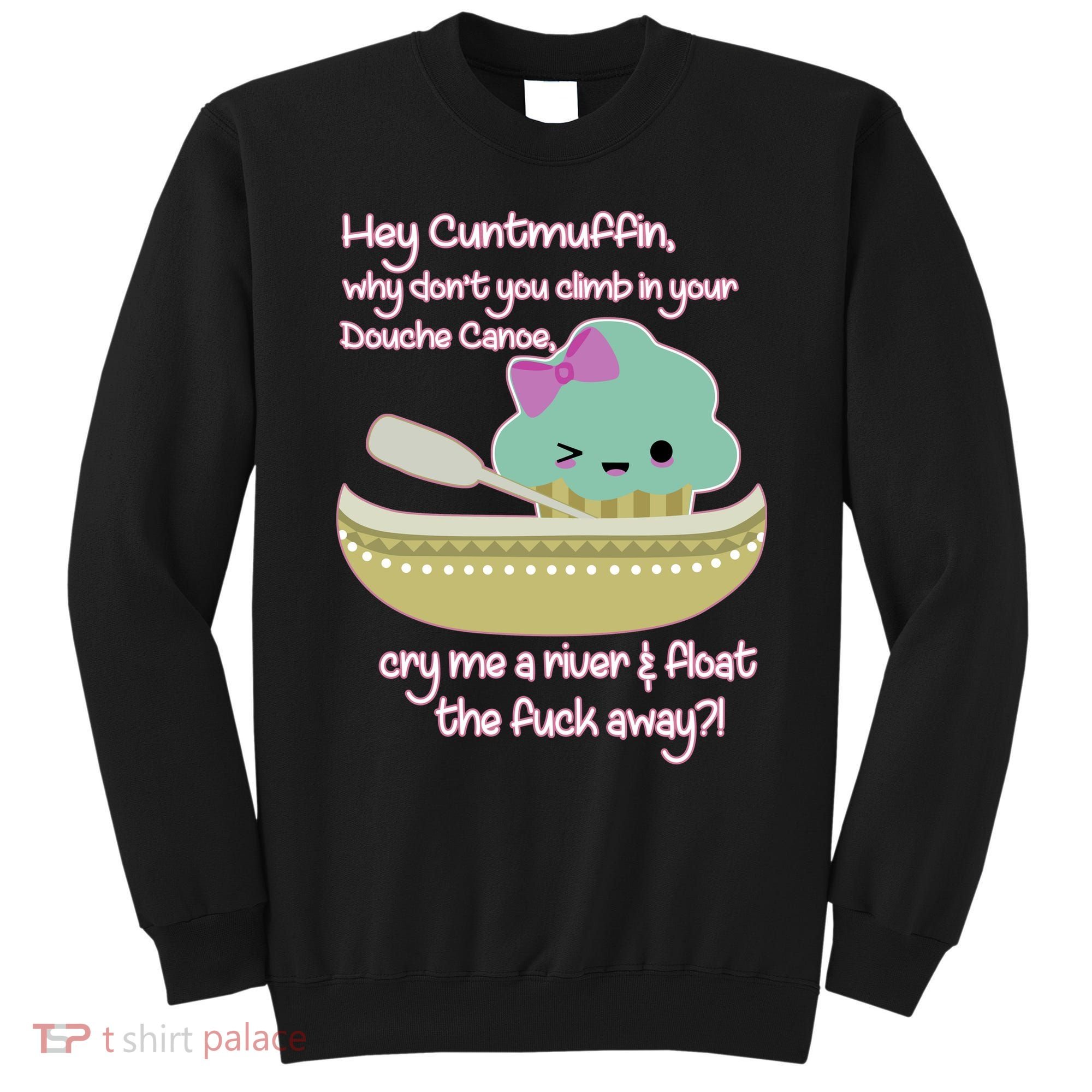 Hey Cuntmuffin Why Dont You Climb In Your Douche Canoe Sweatshirt