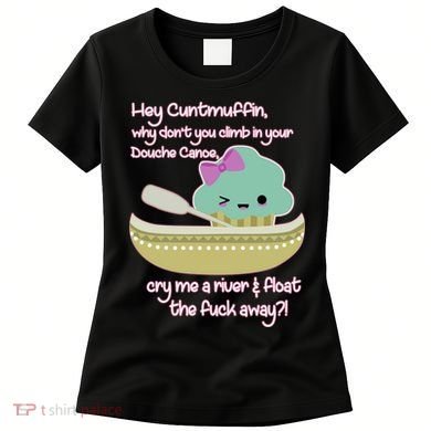 Hey Cuntmuffin Why Dont You Climb In Your Douche Canoe Women's T-Shirt