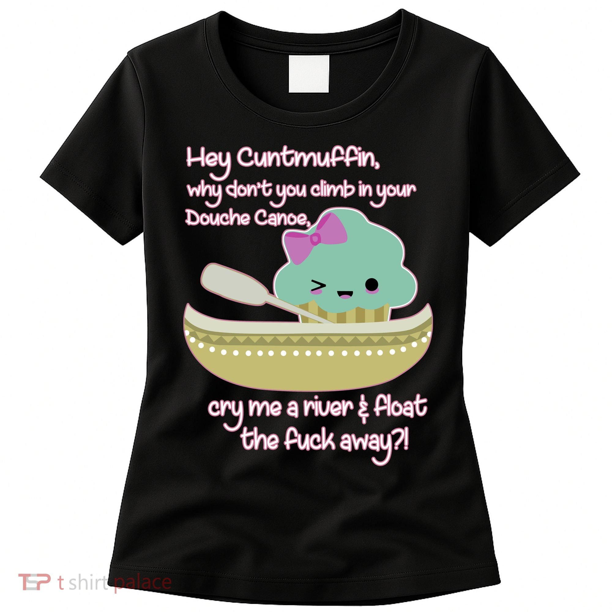 Hey Cuntmuffin Why Dont You Climb In Your Douche Canoe Women's T-Shirt