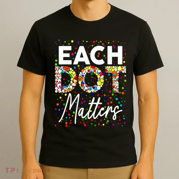 Happy Dot Day Each Dot Matters Polka Dot Lover Gift T-Shirt