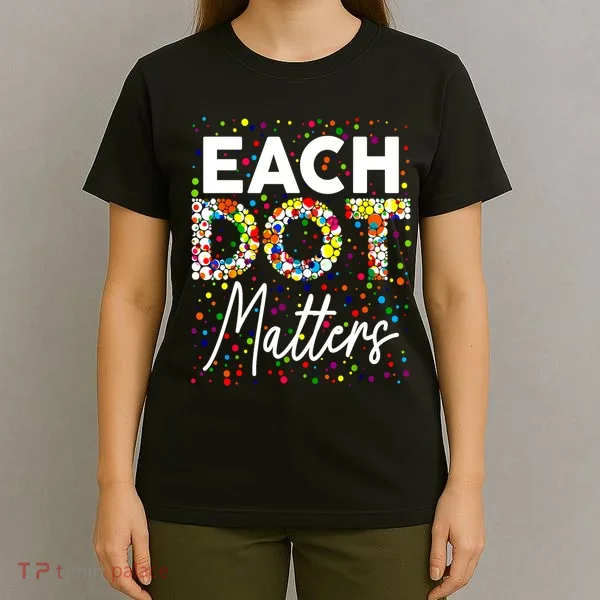 Happy Dot Day Each Dot Matters Polka Dot Lover Gift T-Shirt