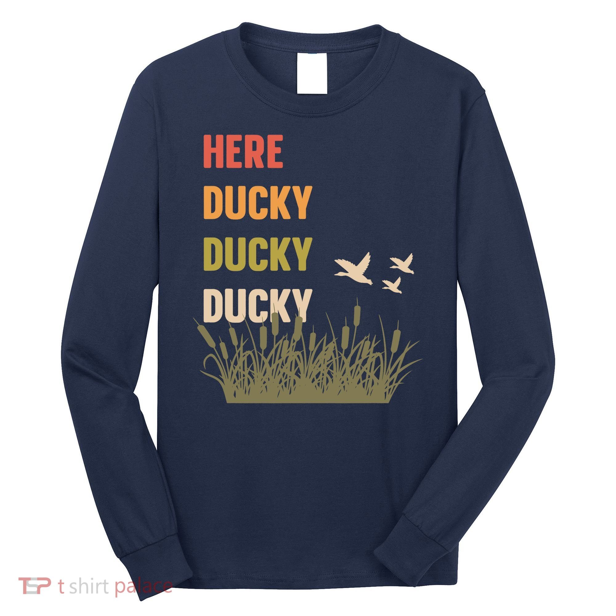 Here Ducky Ducky Ducky Funny Duck Call For Duck Hunters Long Sleeve Shirt