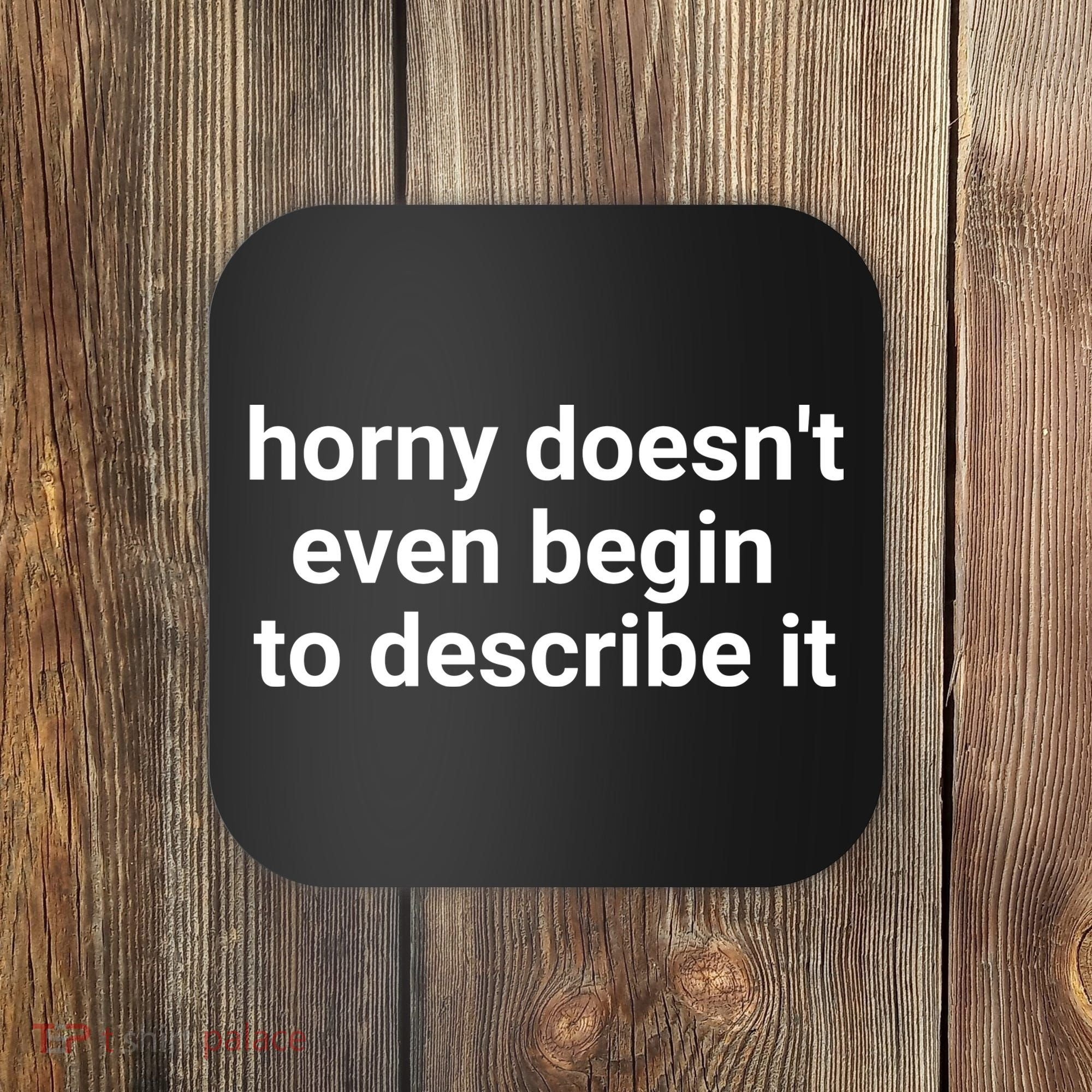 Horny Doesnt Even Begin To Describe It Coaster