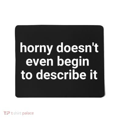 Horny Doesnt Even Begin To Describe It Mousepad