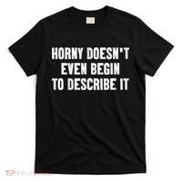 Horny Doesnt Even Begin To Describe It T-Shirt thumb 0