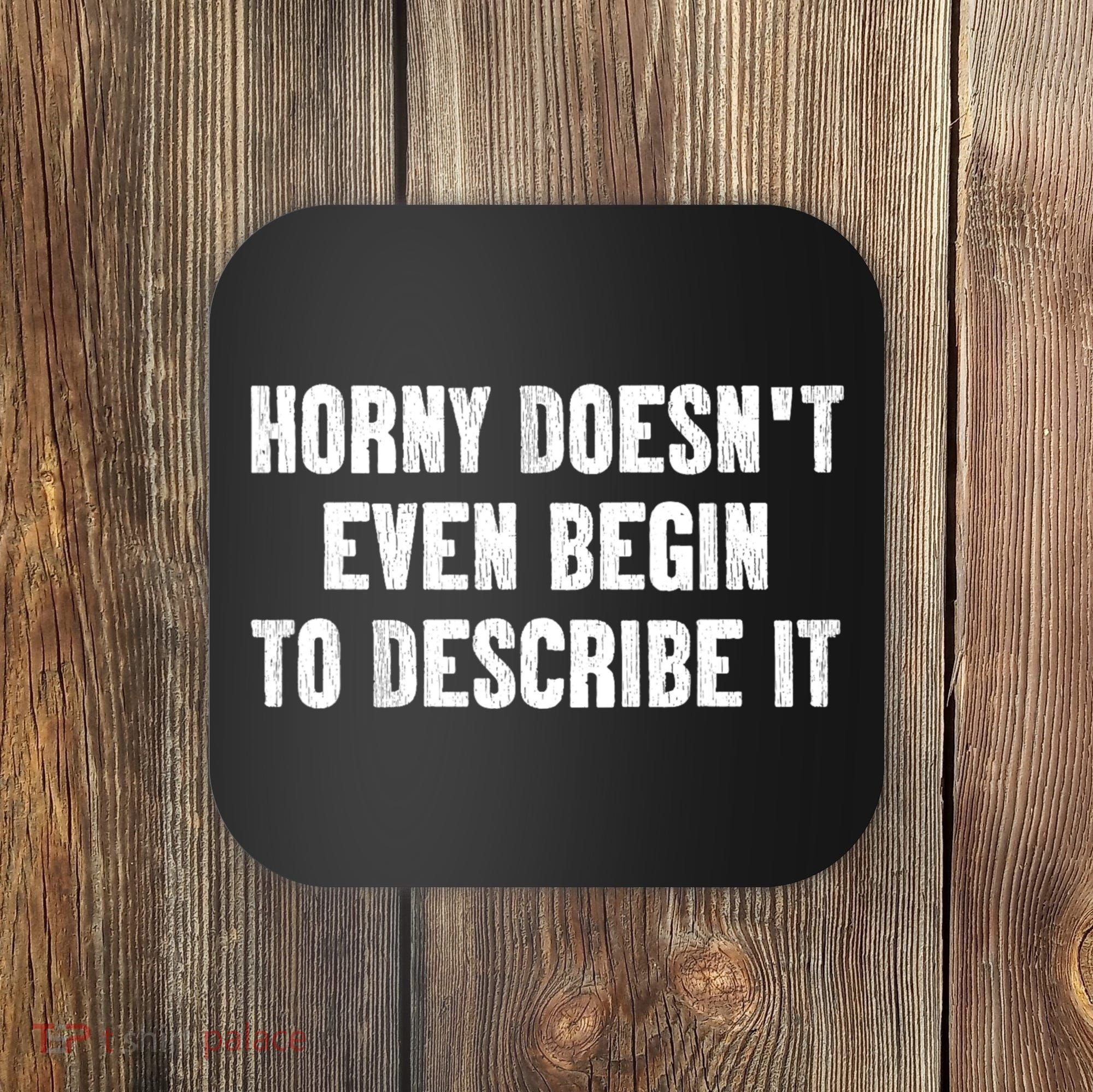 Horny Doesnt Even Begin To Describe It Coaster