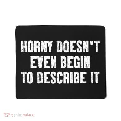 Horny Doesnt Even Begin To Describe It Mousepad