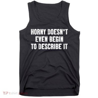 Horny Doesnt Even Begin To Describe It Tank Top