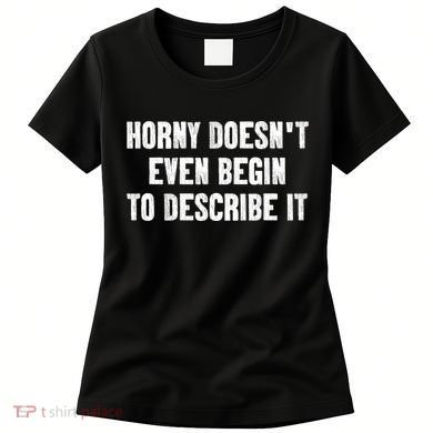 Horny Doesnt Even Begin To Describe It Women's T-Shirt
