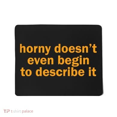 Horny Doesnt Even Begin To Describe It Mousepad