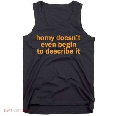 Horny Doesnt Even Begin To Describe It Tank Top