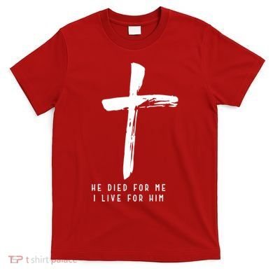 He Died For Me I Live For Him Christian T-Shirt