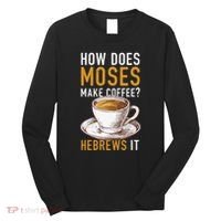 How Does Moses Makes Coffee Hebrews It Christian Humor Jokes Long Sleeve Shirt thumb 0