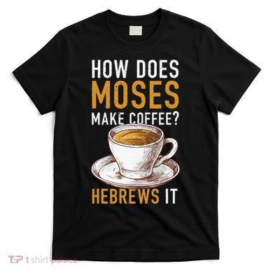 How Does Moses Makes Coffee Hebrews It Christian Humor Jokes T-Shirt
