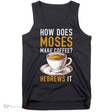 How Does Moses Makes Coffee Hebrews It Christian Humor Jokes Tank Top