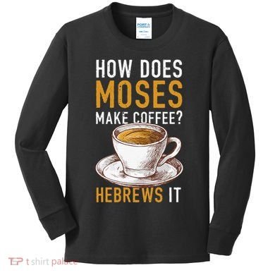 How Does Moses Makes Coffee Hebrews It Christian Humor Jokes Kids Long Sleeve Shirt