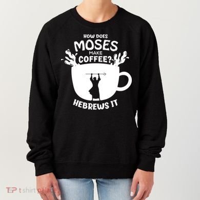 How Does Moses Make Coffee Hebrews It Women's Sweatshirt