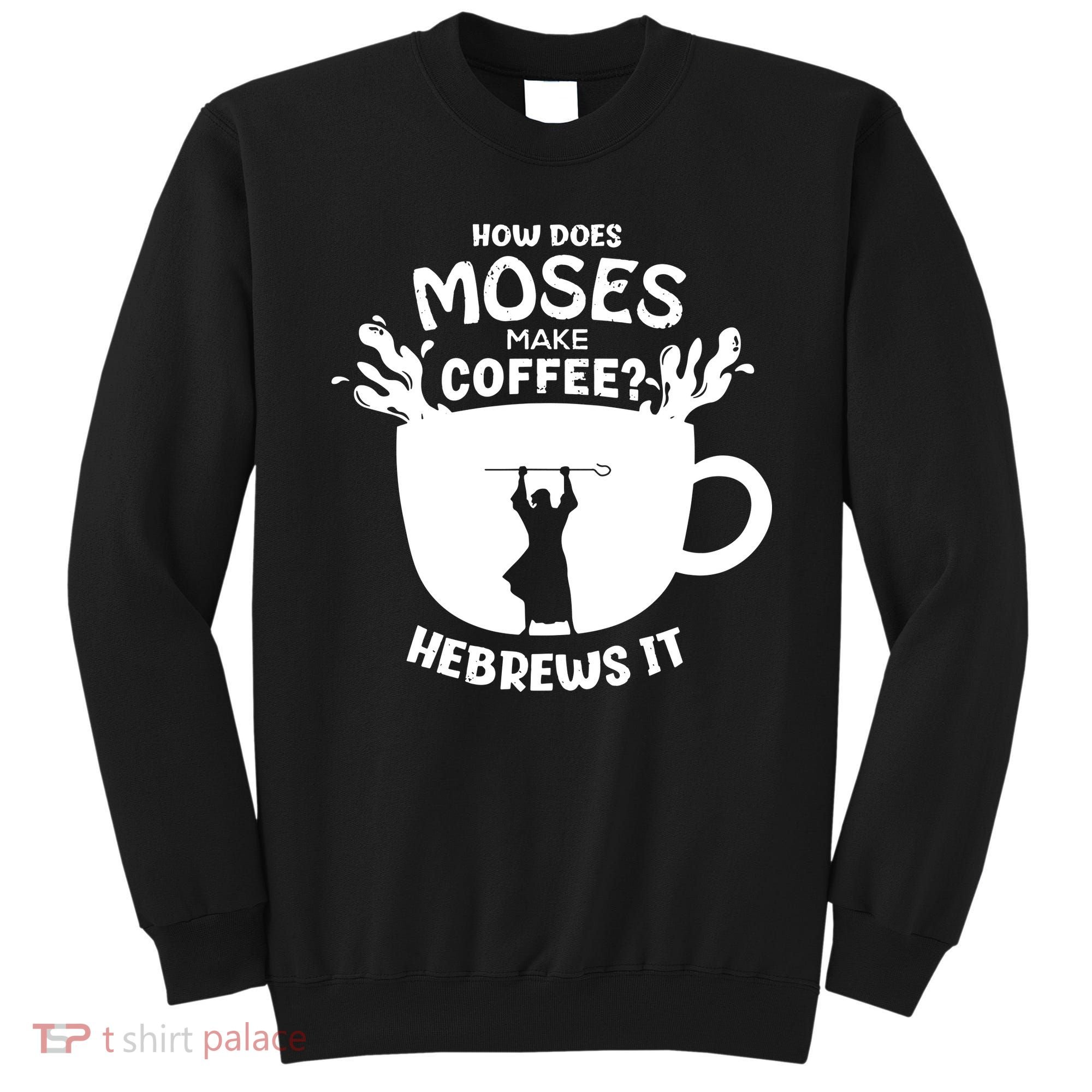 How Does Moses Make Coffee Hebrews It Sweatshirt