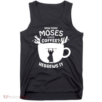 How Does Moses Make Coffee Hebrews It Tank Top