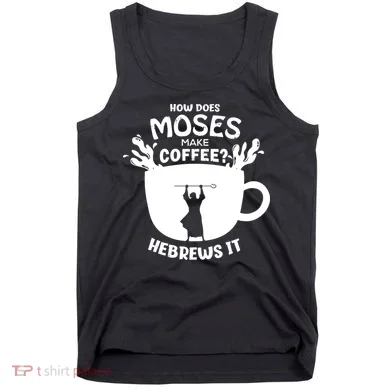 How Does Moses Make Coffee Hebrews It Tank Top