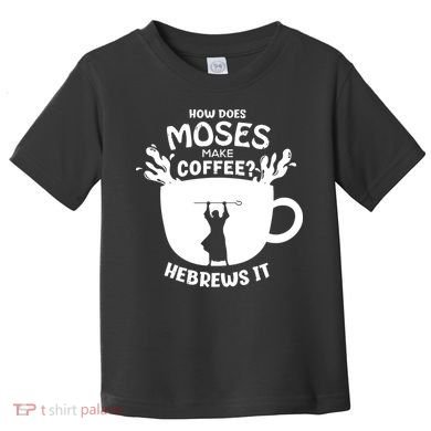 How Does Moses Make Coffee Hebrews It Toddler T-Shirt