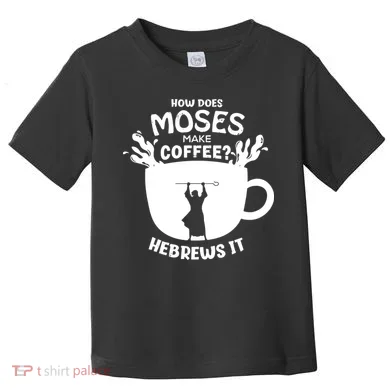 How Does Moses Make Coffee Hebrews It Toddler T-Shirt
