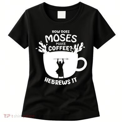 How Does Moses Make Coffee Hebrews It Women's T-Shirt