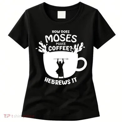 How Does Moses Make Coffee Hebrews It Women's T-Shirt
