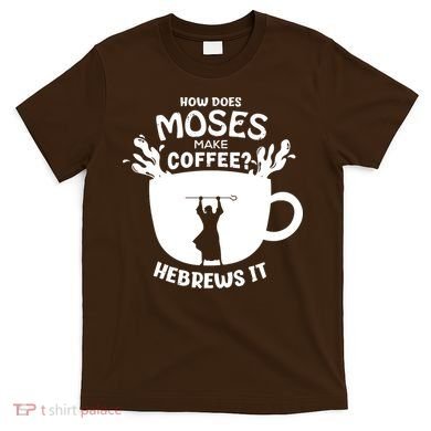 How Does Moses Make Coffee Hebrews It T-Shirt