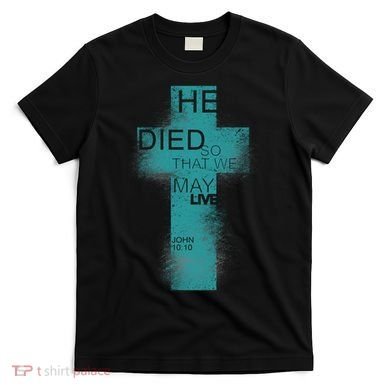 He Died So That We May Live John 10:10 T-Shirt